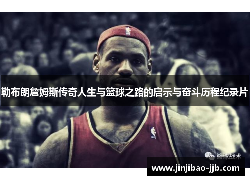 勒布朗詹姆斯传奇人生与篮球之路的启示与奋斗历程纪录片