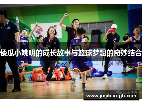 倭瓜小姚明的成长故事与篮球梦想的奇妙结合