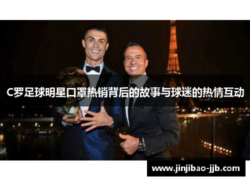 C罗足球明星口罩热销背后的故事与球迷的热情互动