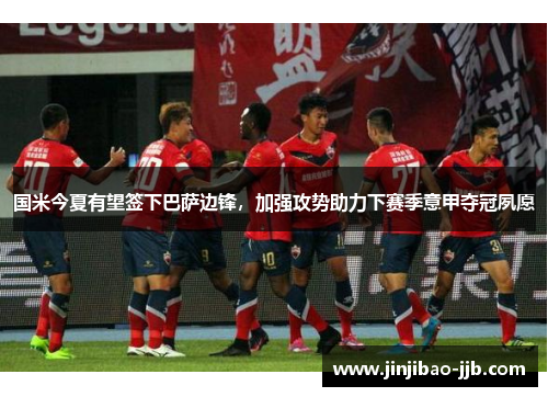 国米今夏有望签下巴萨边锋，加强攻势助力下赛季意甲夺冠夙愿