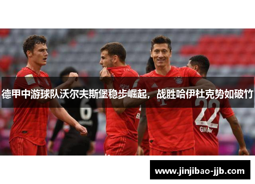德甲中游球队沃尔夫斯堡稳步崛起，战胜哈伊杜克势如破竹