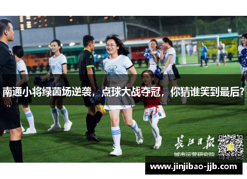 南通小将绿茵场逆袭，点球大战夺冠，你猜谁笑到最后？