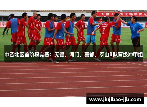中乙北区首阶段完赛：无锡、海门、喜都、泰山B队晋级冲甲组