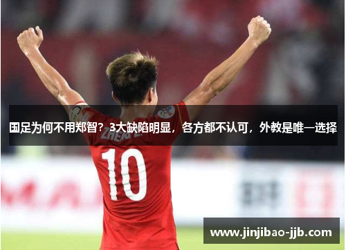 国足为何不用郑智？3大缺陷明显，各方都不认可，外教是唯一选择