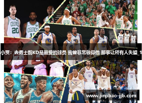 小贾：去勇士前KD是最爱的球员 我曾非常敬仰他 那事让所有人失望_1