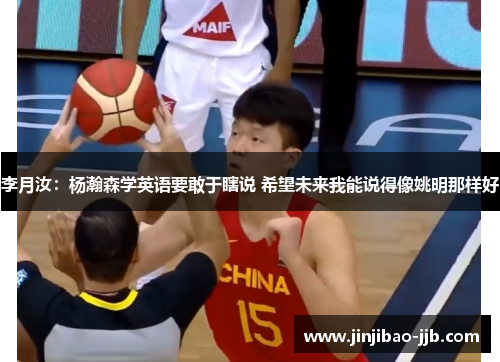 李月汝：杨瀚森学英语要敢于瞎说 希望未来我能说得像姚明那样好