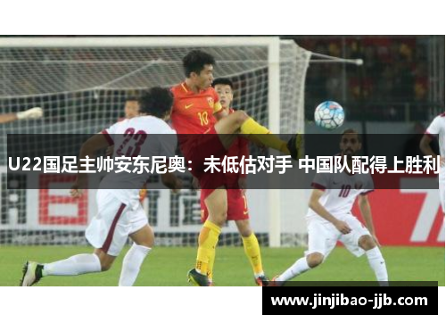 U22国足主帅安东尼奥：未低估对手 中国队配得上胜利